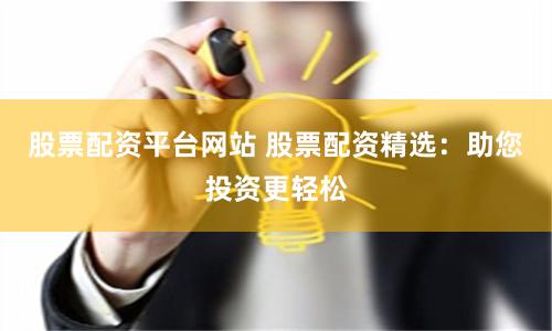 股票配资平台网站 股票配资精选：助您投资更轻松